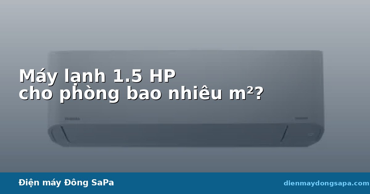 Máy lạnh 1.5 HP cho phòng bao nhiêu m²?