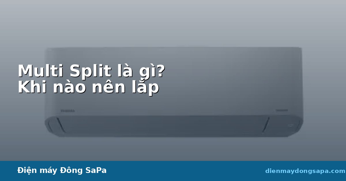 Multi Split là gì? Khi nào nên lắp máy lạnh Multi