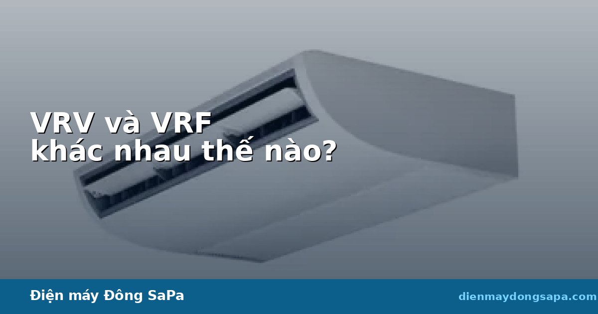 Sơ đồ so sánh hệ thống điều hòa trung tâm VRV và VRF khác nhau thế nào tại Điện máy Đông Sapa