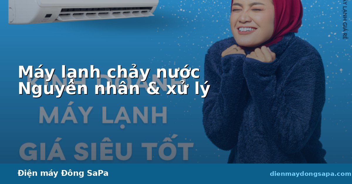 Máy lạnh chảy nước: nguyên nhân và cách xử lý