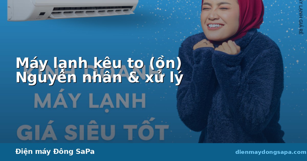 Máy lạnh kêu to (ồn): nguyên nhân và cách xử lý